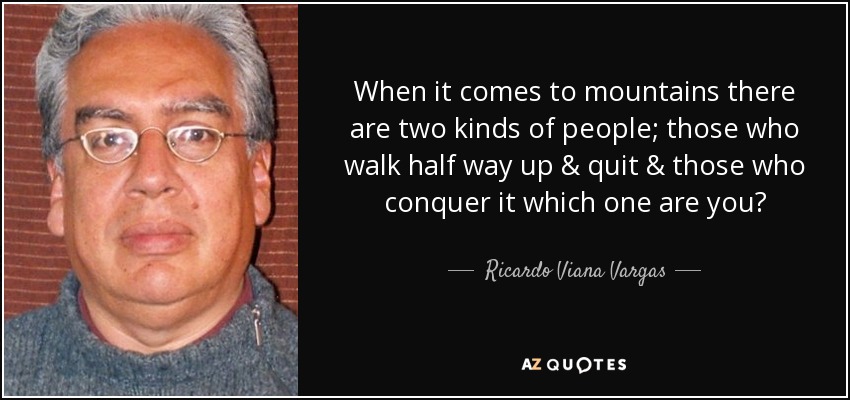 When it comes to mountains there are two kinds of people; those who walk half way up & quit & those who conquer it which one are you? - Ricardo Viana Vargas