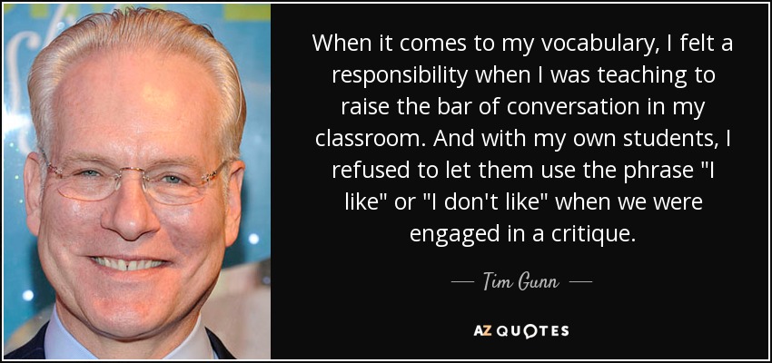 When it comes to my vocabulary, I felt a responsibility when I was teaching to raise the bar of conversation in my classroom. And with my own students, I refused to let them use the phrase 