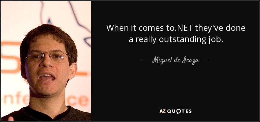 When it comes to .NET they've done a really outstanding job. - Miguel de Icaza