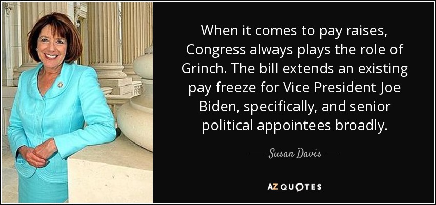 When it comes to pay raises, Congress always plays the role of Grinch. The bill extends an existing pay freeze for Vice President Joe Biden, specifically, and senior political appointees broadly. - Susan Davis