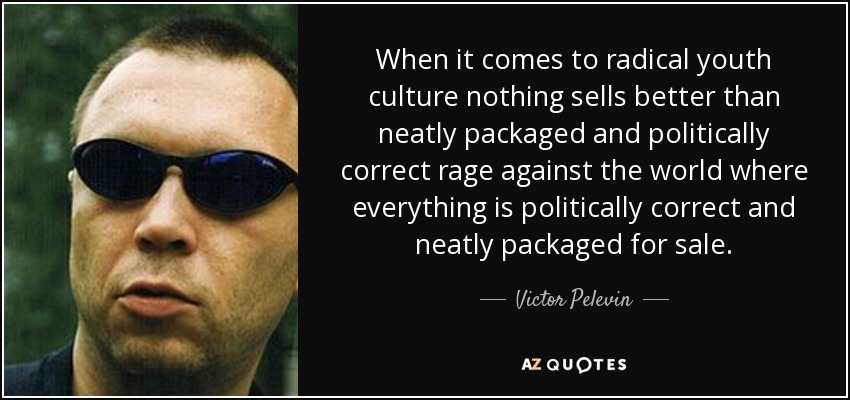 When it comes to radical youth culture nothing sells better than neatly packaged and politically correct rage against the world where everything is politically correct and neatly packaged for sale. - Victor Pelevin