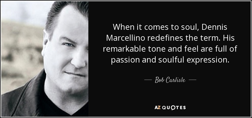 When it comes to soul, Dennis Marcellino redefines the term. His remarkable tone and feel are full of passion and soulful expression. - Bob Carlisle
