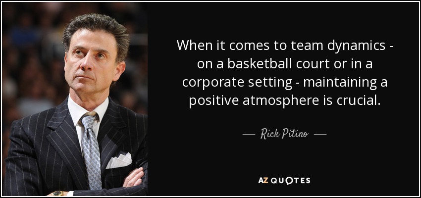 When it comes to team dynamics - on a basketball court or in a corporate setting - maintaining a positive atmosphere is crucial. - Rick Pitino