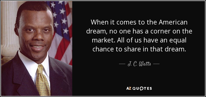 When it comes to the American dream, no one has a corner on the market. All of us have an equal chance to share in that dream. - J. C. Watts