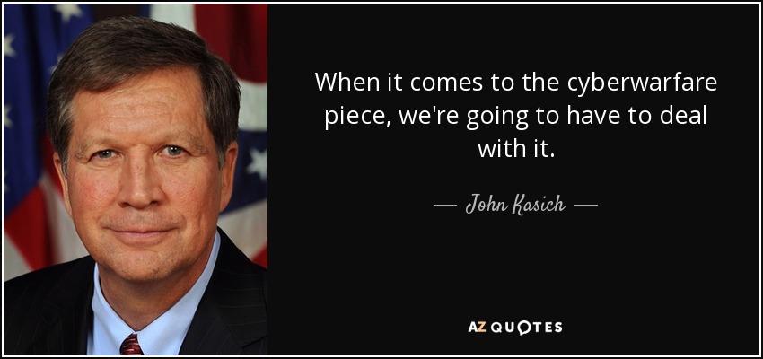 When it comes to the cyberwarfare piece, we're going to have to deal with it. - John Kasich