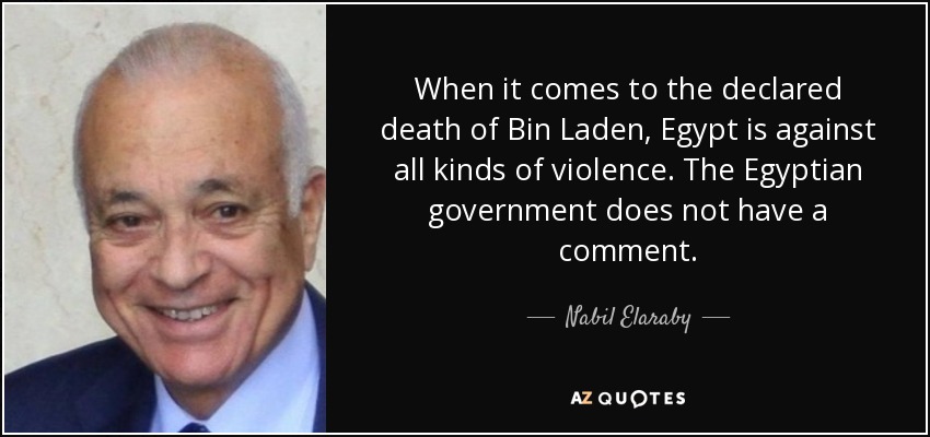 When it comes to the declared death of Bin Laden, Egypt is against all kinds of violence. The Egyptian government does not have a comment. - Nabil Elaraby