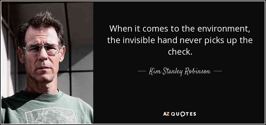 When it comes to the environment, the invisible hand never picks up the check. - Kim Stanley Robinson
