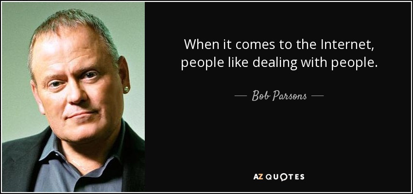 When it comes to the Internet, people like dealing with people. - Bob Parsons