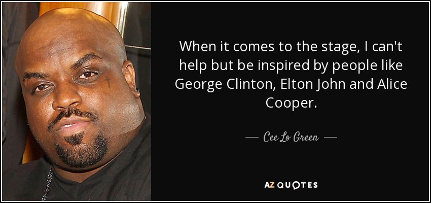 When it comes to the stage, I can't help but be inspired by people like George Clinton, Elton John and Alice Cooper. - Cee Lo Green