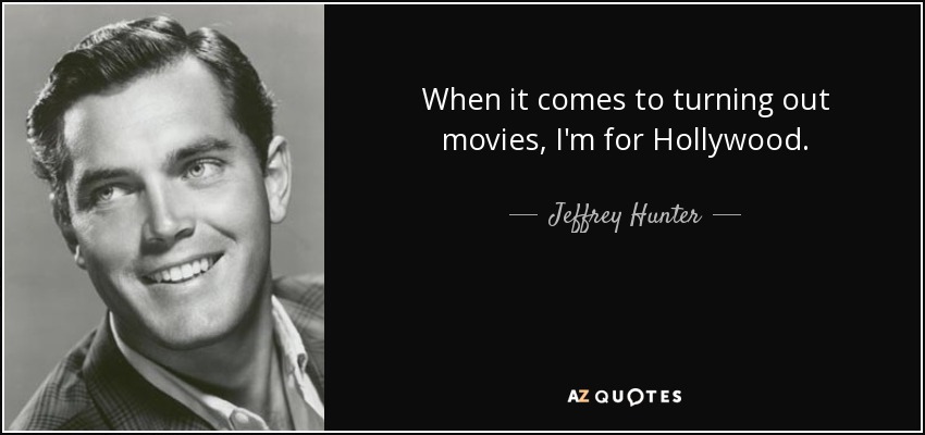 When it comes to turning out movies, I'm for Hollywood. - Jeffrey Hunter