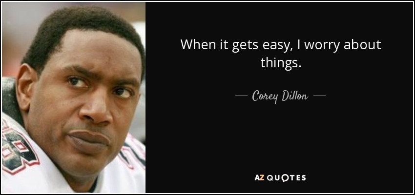 When it gets easy, I worry about things. - Corey Dillon