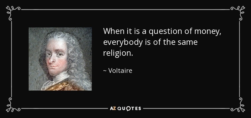 When it is a question of money, everybody is of the same religion. - Voltaire