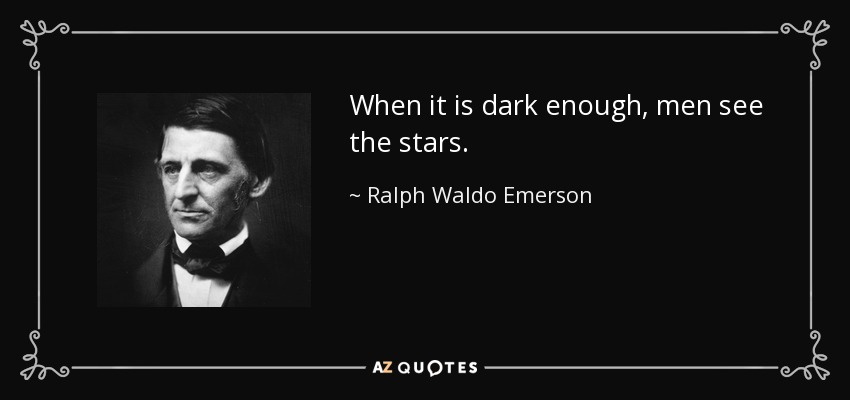 When it is dark enough, men see the stars. - Ralph Waldo Emerson