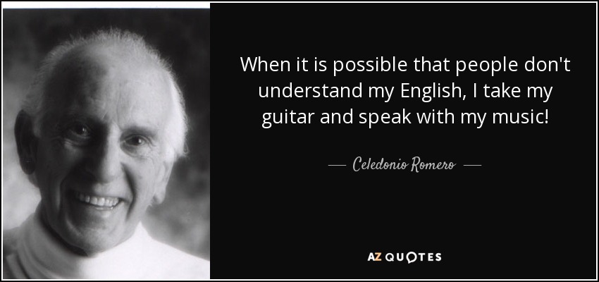 When it is possible that people don't understand my English, I take my guitar and speak with my music! - Celedonio Romero