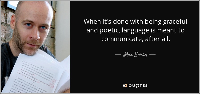 When it's done with being graceful and poetic, language is meant to communicate, after all. - Max Barry