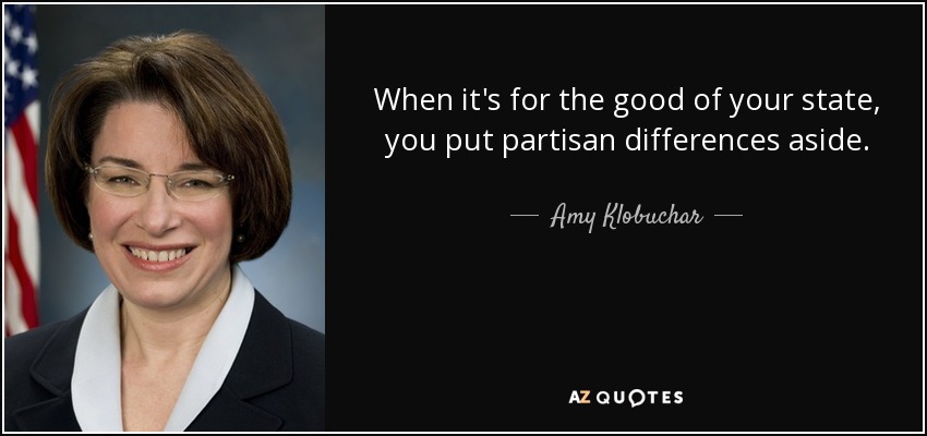When it's for the good of your state, you put partisan differences aside. - Amy Klobuchar