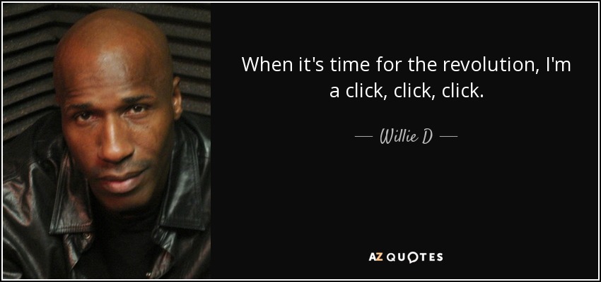 When it's time for the revolution, I'm a click, click, click. - Willie D