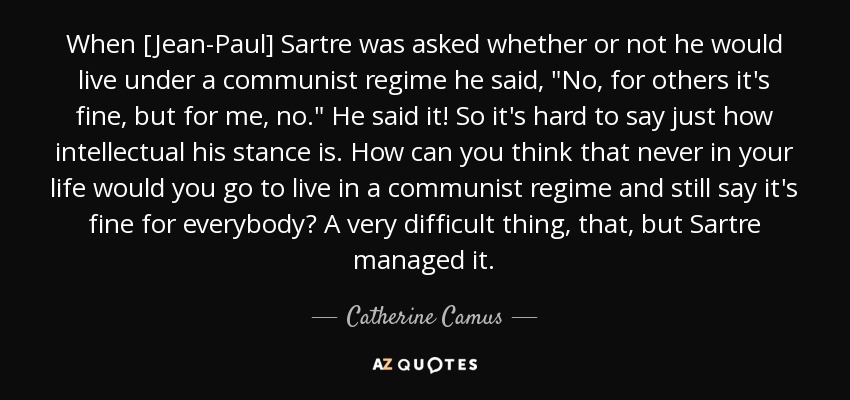 When [Jean-Paul] Sartre was asked whether or not he would live under a communist regime he said, 
