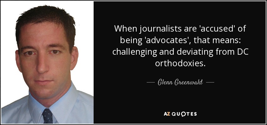 When journalists are 'accused' of being 'advocates', that means: challenging and deviating from DC orthodoxies. - Glenn Greenwald