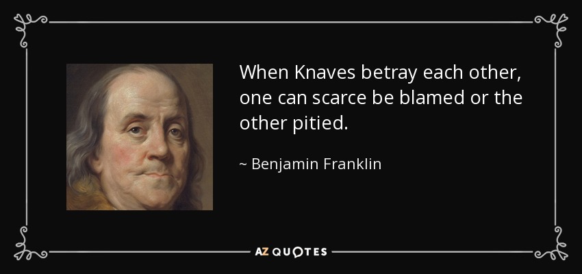 When Knaves betray each other, one can scarce be blamed or the other pitied. - Benjamin Franklin