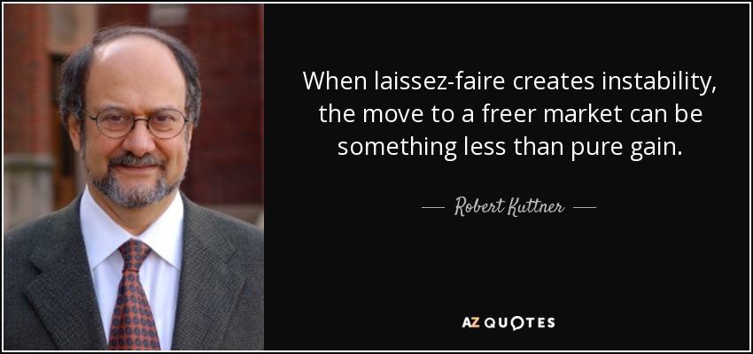 When laissez-faire creates instability, the move to a freer market can be something less than pure gain. - Robert Kuttner