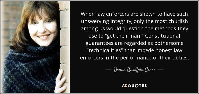 When law enforcers are shown to have such unswerving integrity, only the most churlish among us would question the methods they use to 