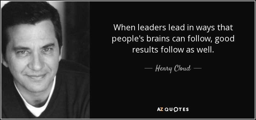 When leaders lead in ways that people's brains can follow, good results follow as well. - Henry Cloud