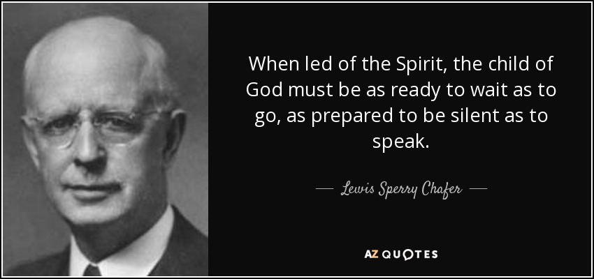 When led of the Spirit, the child of God must be as ready to wait as to go, as prepared to be silent as to speak. - Lewis Sperry Chafer