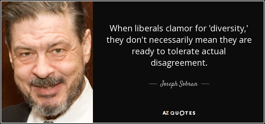 When liberals clamor for 'diversity,' they don't necessarily mean they are ready to tolerate actual disagreement. - Joseph Sobran