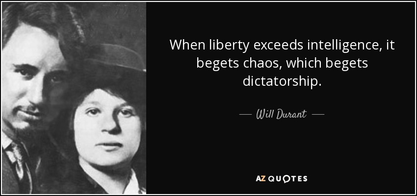 When liberty exceeds intelligence, it begets chaos, which begets dictatorship. - Will Durant