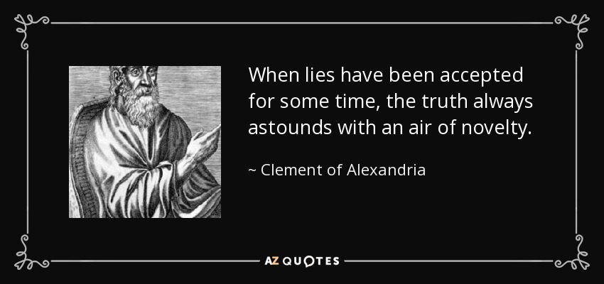 When lies have been accepted for some time, the truth always astounds with an air of novelty. - Clement of Alexandria