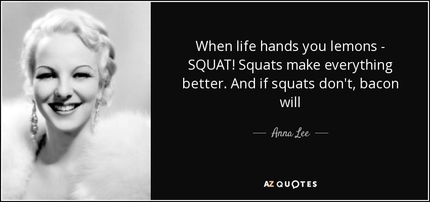 When life hands you lemons - SQUAT! Squats make everything better. And if squats don't, bacon will - Anna Lee