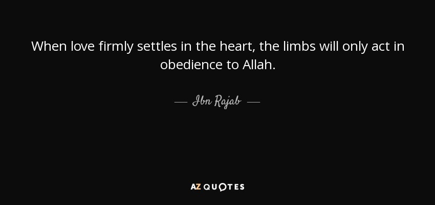 When love firmly settles in the heart, the limbs will only act in obedience to Allah. - Ibn Rajab