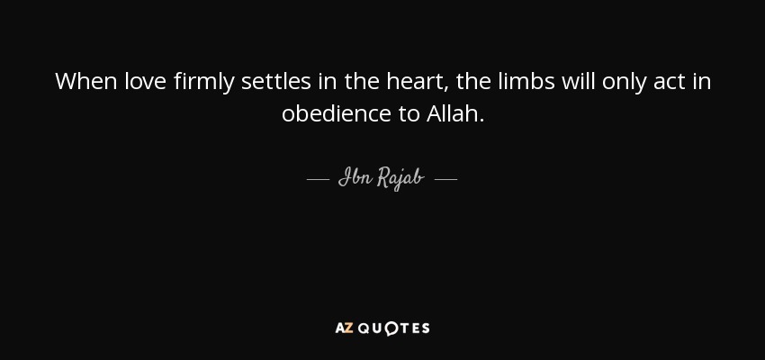 When love firmly settles in the heart, the limbs will only act in obedience to Allah. - Ibn Rajab