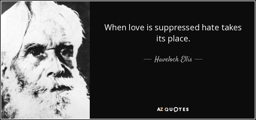 When love is suppressed hate takes its place. - Havelock Ellis