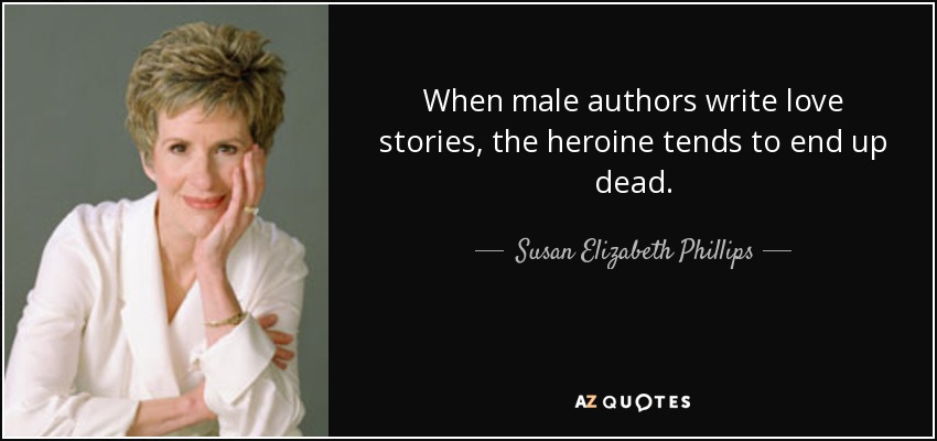 When male authors write love stories, the heroine tends to end up dead. - Susan Elizabeth Phillips