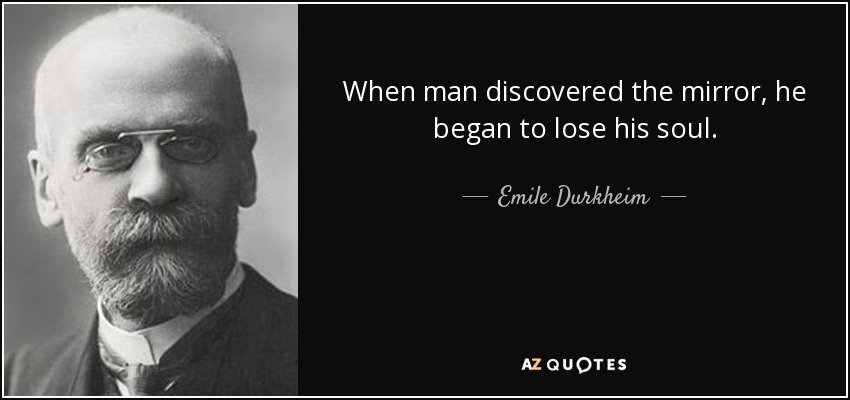 When man discovered the mirror, he began to lose his soul. - Emile Durkheim