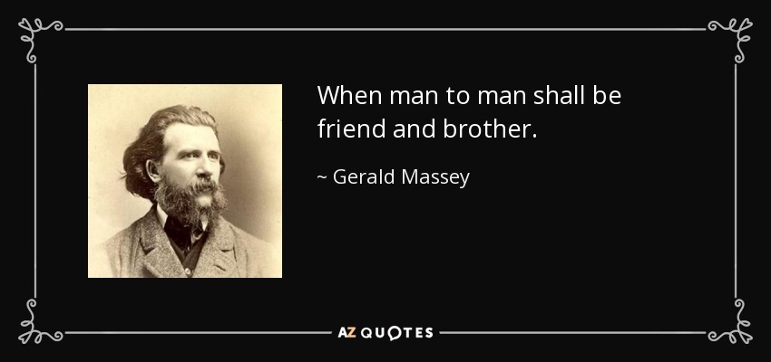 When man to man shall be friend and brother. - Gerald Massey