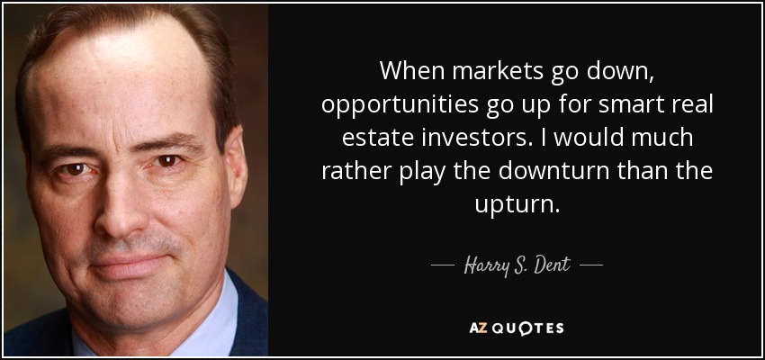 When markets go down, opportunities go up for smart real estate investors. I would much rather play the downturn than the upturn. - Harry S. Dent