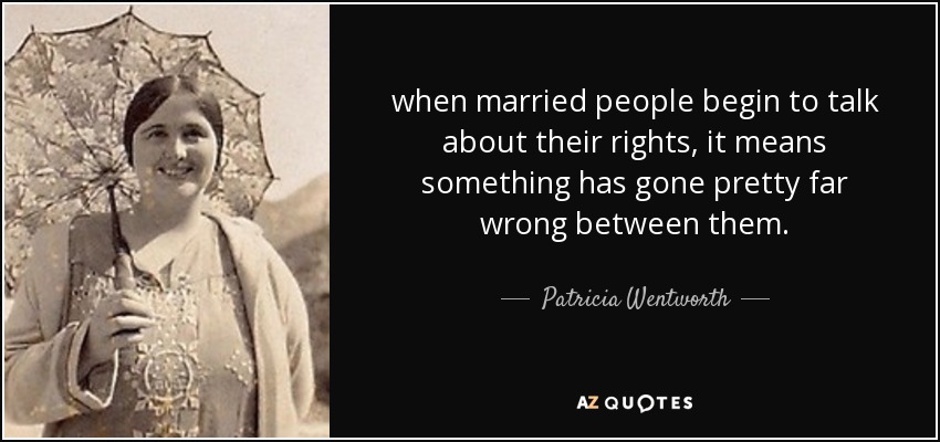 when married people begin to talk about their rights, it means something has gone pretty far wrong between them. - Patricia Wentworth