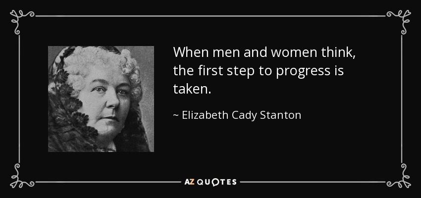 When men and women think, the first step to progress is taken. - Elizabeth Cady Stanton