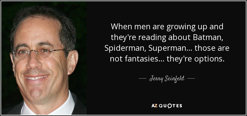 When men are growing up and they're reading about Batman, Spiderman, Superman ... those are not fantasies ... they're options. - Jerry Seinfeld