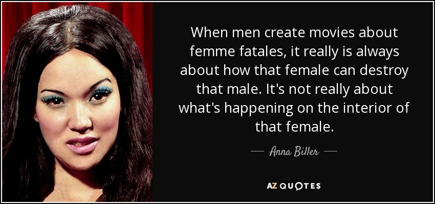 When men create movies about femme fatales, it really is always about how that female can destroy that male. It's not really about what's happening on the interior of that female. - Anna Biller