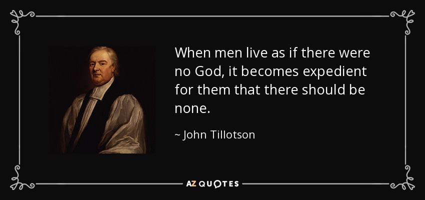 When men live as if there were no God, it becomes expedient for them that there should be none. - John Tillotson