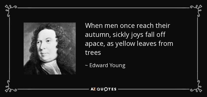 When men once reach their autumn, sickly joys fall off apace, as yellow leaves from trees - Edward Young