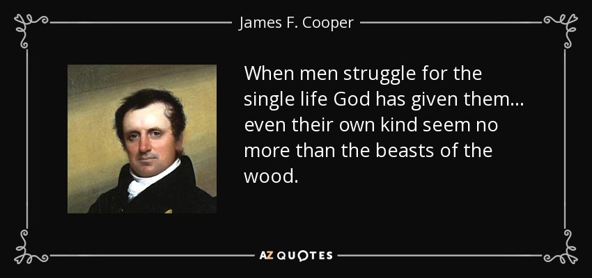 When men struggle for the single life God has given them ... even their own kind seem no more than the beasts of the wood. - James F. Cooper