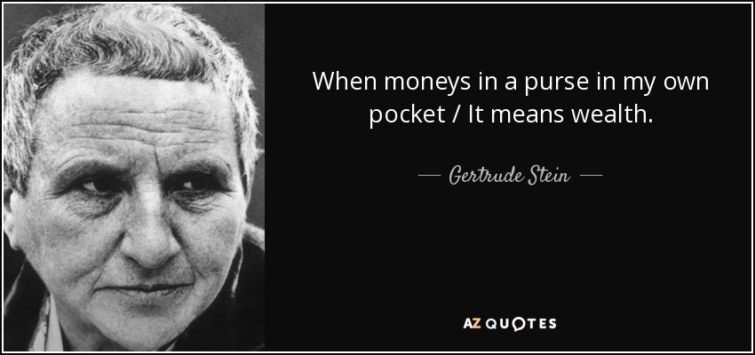 When moneys in a purse in my own pocket / It means wealth. - Gertrude Stein