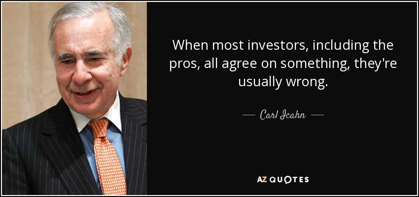 When most investors, including the pros, all agree on something, they're usually wrong. - Carl Icahn