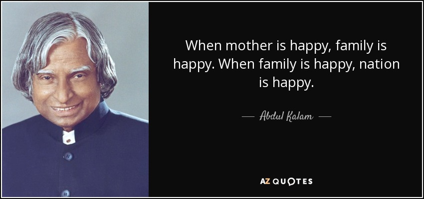 When mother is happy, family is happy. When family is happy, nation is happy. - Abdul Kalam
