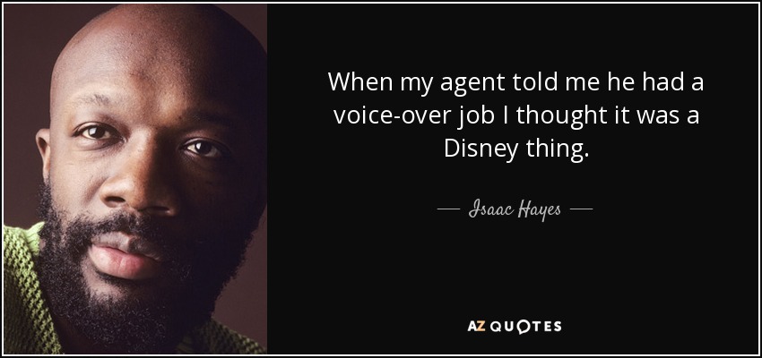 When my agent told me he had a voice-over job I thought it was a Disney thing. - Isaac Hayes
